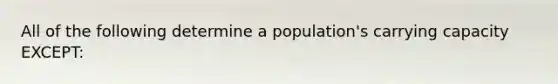 All of the following determine a population's carrying capacity EXCEPT: