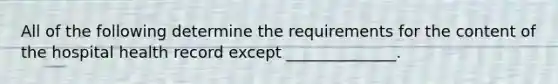 All of the following determine the requirements for the content of the hospital health record except ______________.