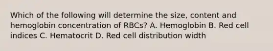 Which of the following will determine the size, content and hemoglobin concentration of RBCs? A. Hemoglobin B. Red cell indices C. Hematocrit D. Red cell distribution width