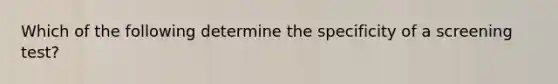 Which of the following determine the specificity of a screening test?