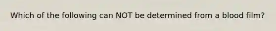 Which of the following can NOT be determined from a blood film?