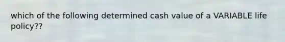 which of the following determined cash value of a VARIABLE life policy??