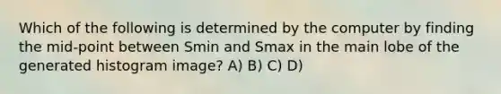 Which of the following is determined by the computer by finding the mid-point between Smin and Smax in the main lobe of the generated histogram image? A) B) C) D)