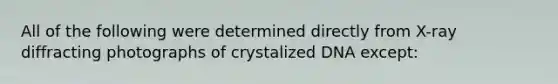 All of the following were determined directly from X-ray diffracting photographs of crystalized DNA except: