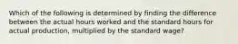 Which of the following is determined by finding the difference between the actual hours worked and the standard hours for actual production, multiplied by the standard wage?