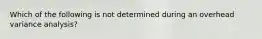 Which of the following is not determined during an overhead variance analysis?