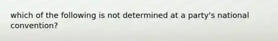 which of the following is not determined at a party's national convention?