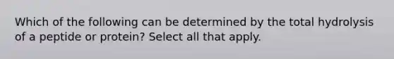 Which of the following can be determined by the total hydrolysis of a peptide or protein? Select all that apply.