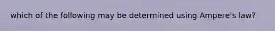 which of the following may be determined using Ampere's law?