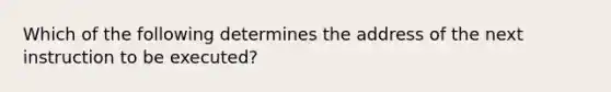 Which of the following determines the address of the next instruction to be executed?