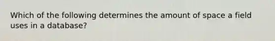 Which of the following determines the amount of space a field uses in a database?