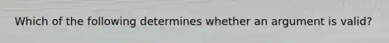 Which of the following determines whether an argument is valid?