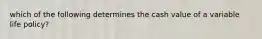 which of the following determines the cash value of a variable life policy?