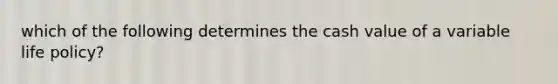 which of the following determines the cash value of a variable life policy?