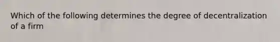 Which of the following determines the degree of decentralization of a firm