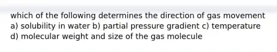 which of the following determines the direction of gas movement a) solubility in water b) partial pressure gradient c) temperature d) molecular weight and size of the gas molecule