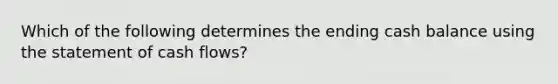 Which of the following determines the ending cash balance using the statement of cash flows?