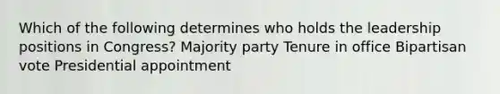 Which of the following determines who holds the leadership positions in Congress? Majority party Tenure in office Bipartisan vote Presidential appointment