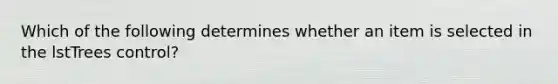 Which of the following determines whether an item is selected in the lstTrees control?