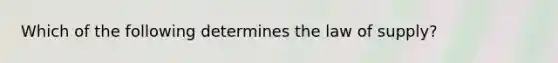 Which of the following determines the law of supply?