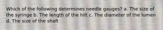 Which of the following determines needle gauges? a. The size of the syringe b. The length of the hilt c. The diameter of the lumen d. The size of the shaft