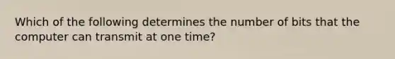 Which of the following determines the number of bits that the computer can transmit at one time?