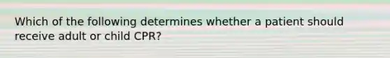 Which of the following determines whether a patient should receive adult or child CPR?