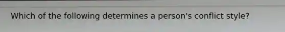 Which of the following determines a person's conflict style?