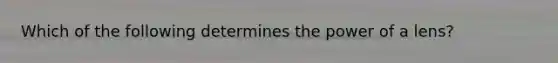 Which of the following determines the power of a lens?