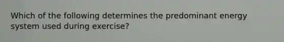 Which of the following determines the predominant energy system used during exercise?