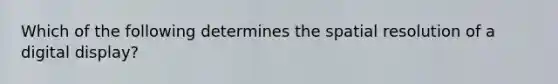 Which of the following determines the spatial resolution of a digital display?