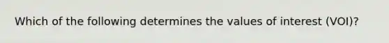 Which of the following determines the values of interest (VOI)?