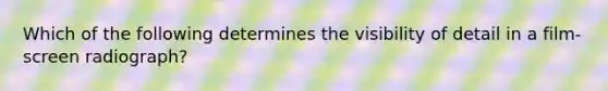 Which of the following determines the visibility of detail in a film-screen radiograph?
