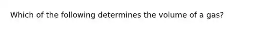 Which of the following determines the volume of a gas?