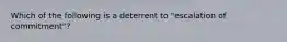 Which of the following is a deterrent to "escalation of commitment"?