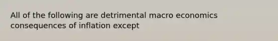 All of the following are detrimental macro economics consequences of inflation except