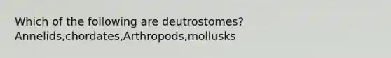 Which of the following are deutrostomes? Annelids,chordates,Arthropods,mollusks