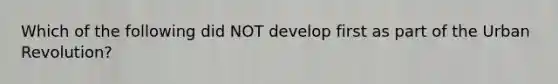 Which of the following did NOT develop first as part of the Urban Revolution?