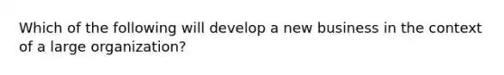 Which of the following will develop a new business in the context of a large organization?