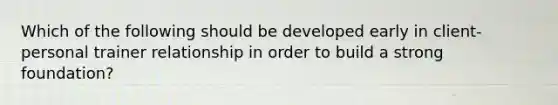 Which of the following should be developed early in client-personal trainer relationship in order to build a strong foundation?