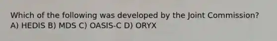 Which of the following was developed by the Joint Commission? A) HEDIS B) MDS C) OASIS-C D) ORYX