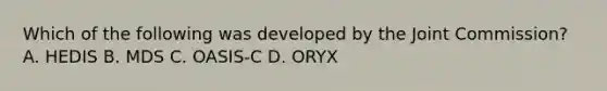 Which of the following was developed by the Joint Commission? A. HEDIS B. MDS C. OASIS-C D. ORYX