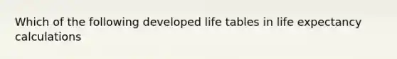 Which of the following developed life tables in life expectancy calculations