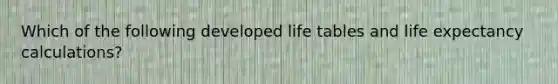 Which of the following developed life tables and life expectancy calculations?