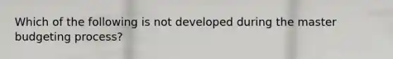 Which of the following is not developed during the master budgeting process?