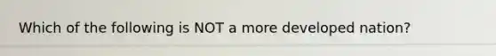 Which of the following is NOT a more developed nation?