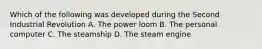 Which of the following was developed during the Second Industrial Revolution A. The power loom B. The personal computer C. The steamship D. The steam engine