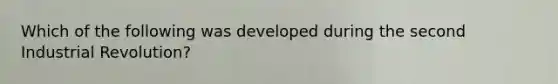 Which of the following was developed during the second Industrial Revolution?