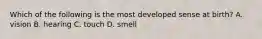 Which of the following is the most developed sense at birth? A. vision B. hearing C. touch D. smell