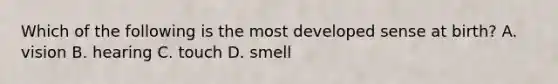 Which of the following is the most developed sense at birth? A. vision B. hearing C. touch D. smell
